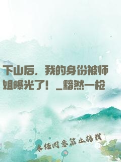 下山后，我的身份被师姐曝光了！