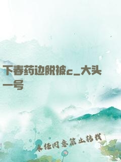 下春药边脱被c
