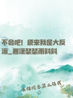 不会吧！原来我是大反派