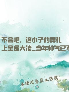 不会吧，这小子的葬礼上全是大佬