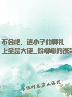 不会吧，这小子的葬礼上全是大佬