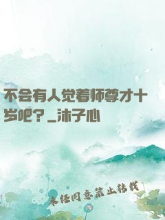 不会有人觉着师尊才十岁吧？