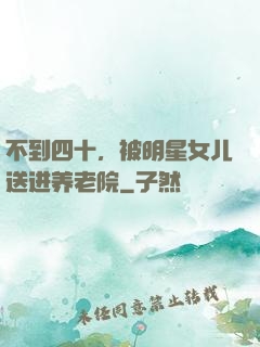 不到四十，被明星女儿送进养老院