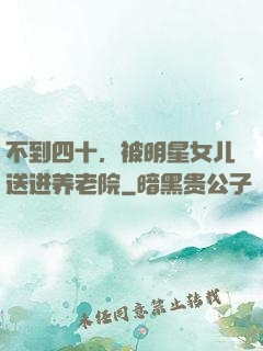 不到四十，被明星女儿送进养老院