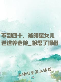 不到四十，被明星女儿送进养老院
