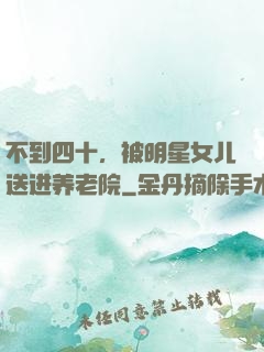 不到四十，被明星女儿送进养老院