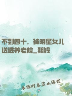 不到四十，被明星女儿送进养老院