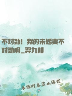 不对劲！我的未婚妻不对劲啊
