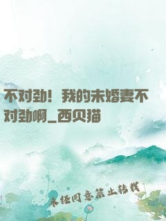 不对劲！我的未婚妻不对劲啊