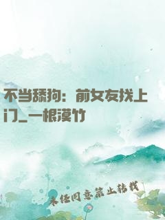 不当舔狗：前女友找上门