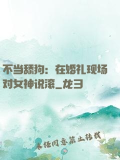 不当舔狗：在婚礼现场对女神说滚