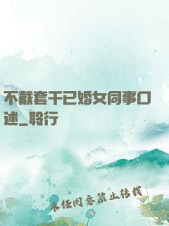 不戴套干已婚女同事口述