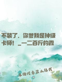 不装了，你爹我是神级卡师！