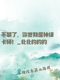 不装了，你爹我是神级卡师！