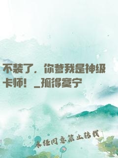 不装了，你爹我是神级卡师！