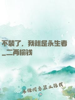 不装了，我就是永生者