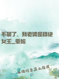 不装了，我老婆是精绝女王
