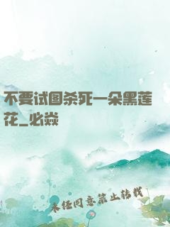 不要试图杀死一朵黑莲花