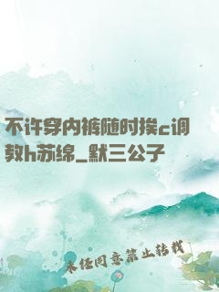 不许穿内裤随时挨c调教h苏绵