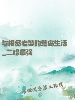 与极品老婆的荒岛生活
