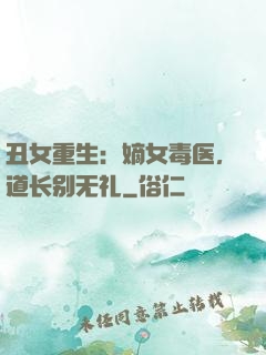 丑女重生：嫡女毒医，道长别无礼