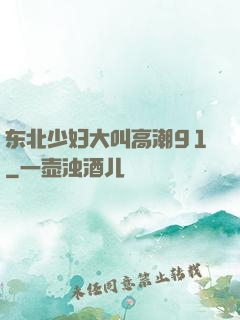 东北少妇大叫高潮91