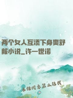 两个女人互添下身爽舒服小说