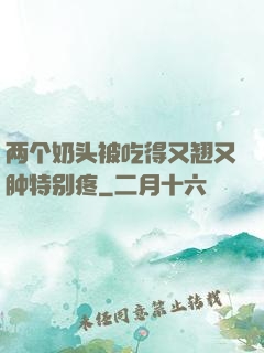两个奶头被吃得又翘又肿特别疼