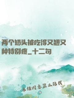两个奶头被吃得又翘又肿特别疼