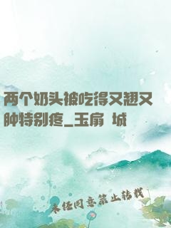 两个奶头被吃得又翘又肿特别疼