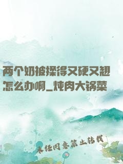 两个奶被揉得又硬又翘怎么办啊