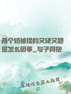 两个奶被揉的又硬又翘是怎么回事