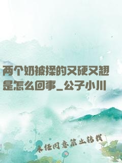 两个奶被揉的又硬又翘是怎么回事