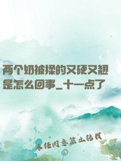 两个奶被揉的又硬又翘是怎么回事