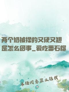 两个奶被揉的又硬又翘是怎么回事