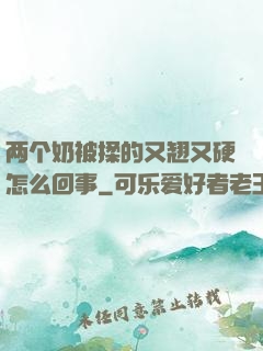 两个奶被揉的又翘又硬怎么回事