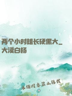 两个小时粗长硬黑大