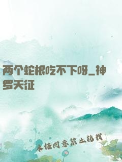 两个蛇根吃不下呀