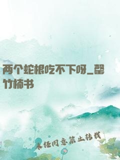 两个蛇根吃不下呀