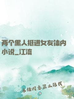 两个黑人挺进女友体内小说