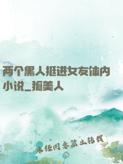 两个黑人挺进女友体内小说
