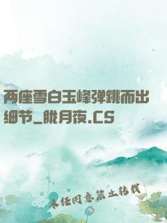 两座雪白玉峰弹跳而出细节