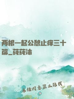两根一起公憩止痒三十篇