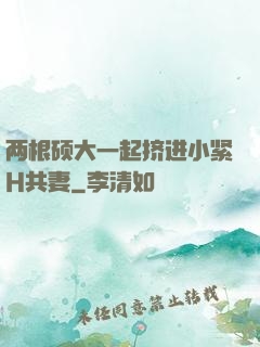 两根硕大一起挤进小紧H共妻