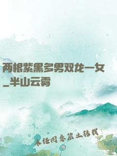 两根紫黑多男双龙一女
