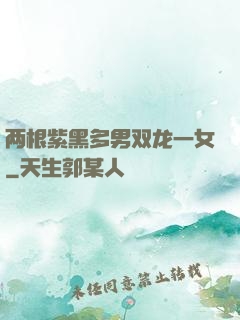 两根紫黑多男双龙一女