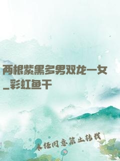 两根紫黑多男双龙一女