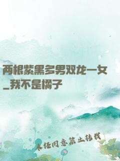 两根紫黑多男双龙一女