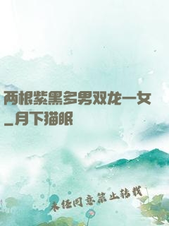 两根紫黑多男双龙一女