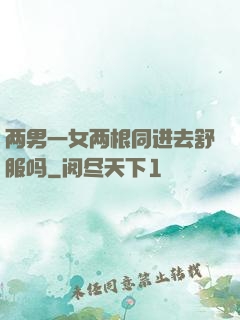 两男一女两根同进去舒服吗